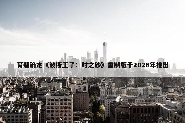 育碧确定《波斯王子：时之砂》重制版于2026年推出