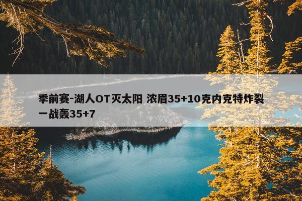 季前赛-湖人OT灭太阳 浓眉35+10克内克特炸裂一战轰35+7