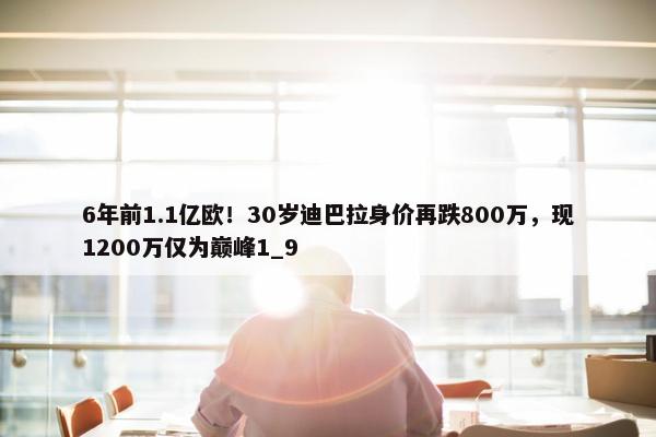 6年前1.1亿欧！30岁迪巴拉身价再跌800万，现1200万仅为巅峰1_9