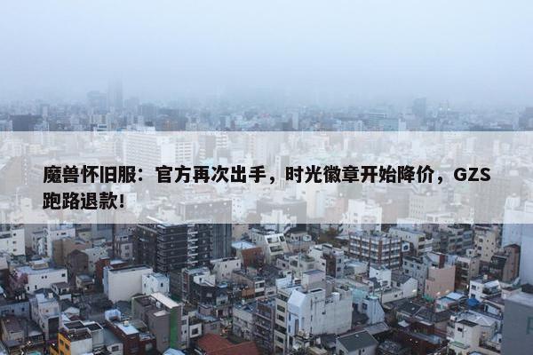 魔兽怀旧服：官方再次出手，时光徽章开始降价，GZS跑路退款！