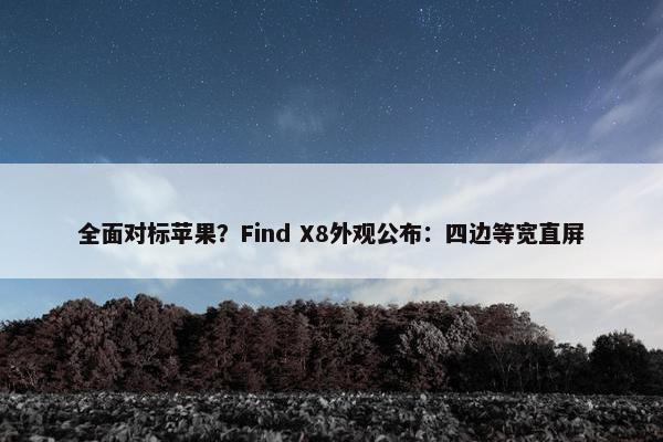 全面对标苹果？Find X8外观公布：四边等宽直屏