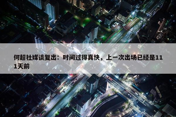 何超社媒谈复出：时间过得真快，上一次出场已经是111天前