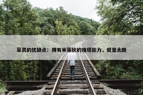 草灵的优缺点：拥有米莱狄的推塔能力，就是太脆