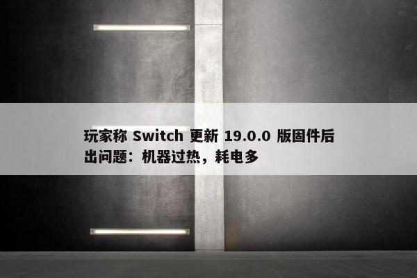 玩家称 Switch 更新 19.0.0 版固件后出问题：机器过热，耗电多