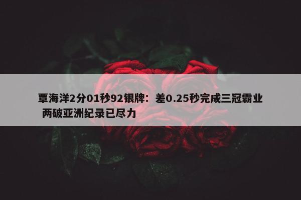 覃海洋2分01秒92银牌：差0.25秒完成三冠霸业 两破亚洲纪录已尽力