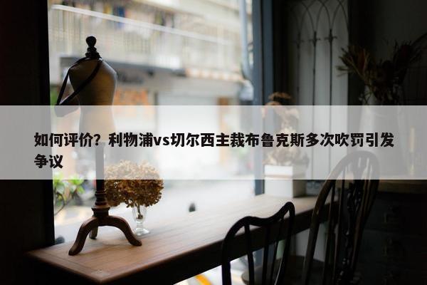 如何评价？利物浦vs切尔西主裁布鲁克斯多次吹罚引发争议