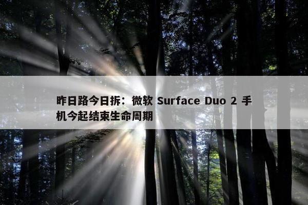 昨日路今日拆：微软 Surface Duo 2 手机今起结束生命周期