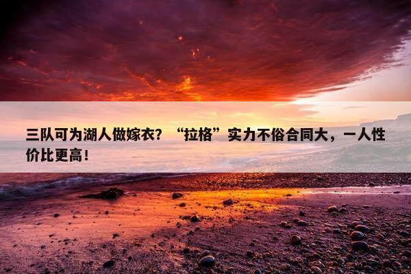 三队可为湖人做嫁衣？“拉格”实力不俗合同大，一人性价比更高！