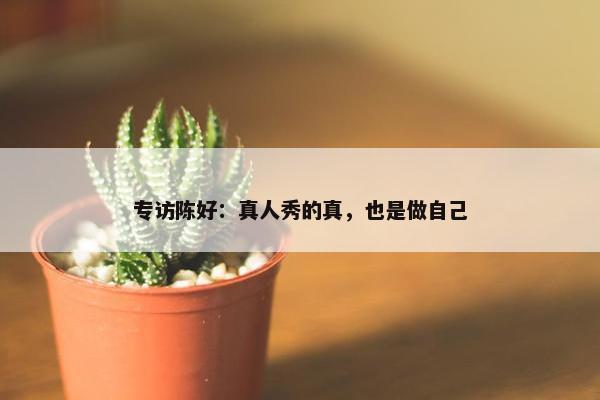 专访陈好：真人秀的真，也是做自己