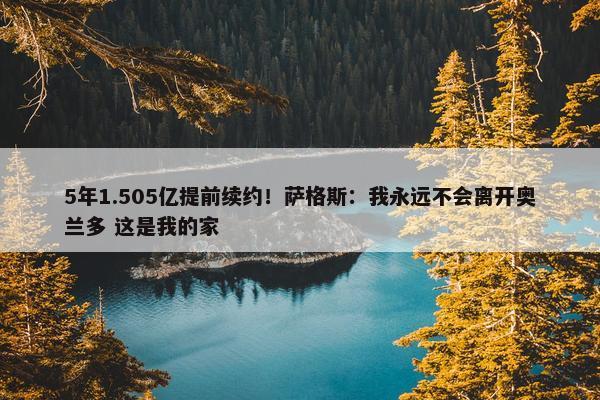 5年1.505亿提前续约！萨格斯：我永远不会离开奥兰多 这是我的家