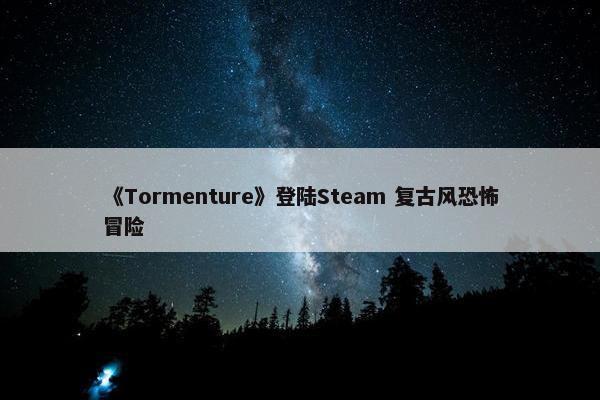 《Tormenture》登陆Steam 复古风恐怖冒险