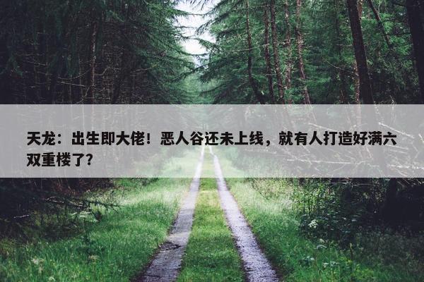 天龙：出生即大佬！恶人谷还未上线，就有人打造好满六双重楼了？