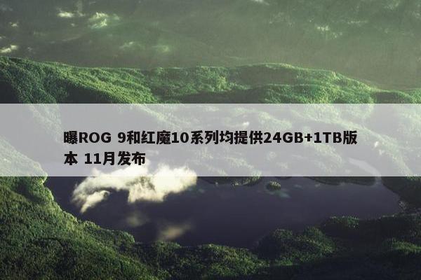 曝ROG 9和红魔10系列均提供24GB+1TB版本 11月发布