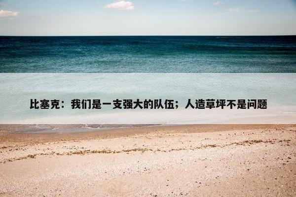 比塞克：我们是一支强大的队伍；人造草坪不是问题