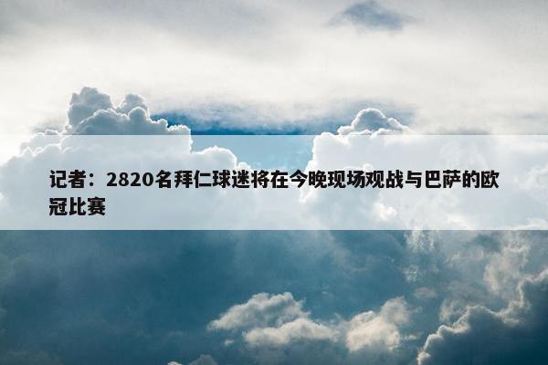 记者：2820名拜仁球迷将在今晚现场观战与巴萨的欧冠比赛