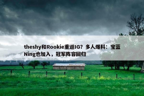 theshy和Rookie重返IG？多人爆料：宝蓝Ning也加入，冠军阵容回归