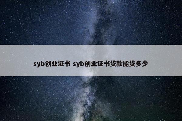 syb创业证书 syb创业证书贷款能贷多少