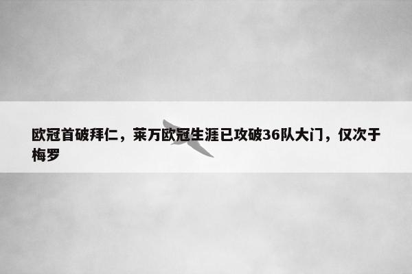 欧冠首破拜仁，莱万欧冠生涯已攻破36队大门，仅次于梅罗