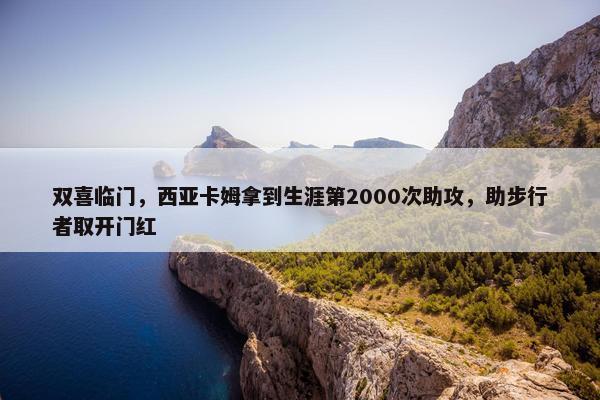 双喜临门，西亚卡姆拿到生涯第2000次助攻，助步行者取开门红