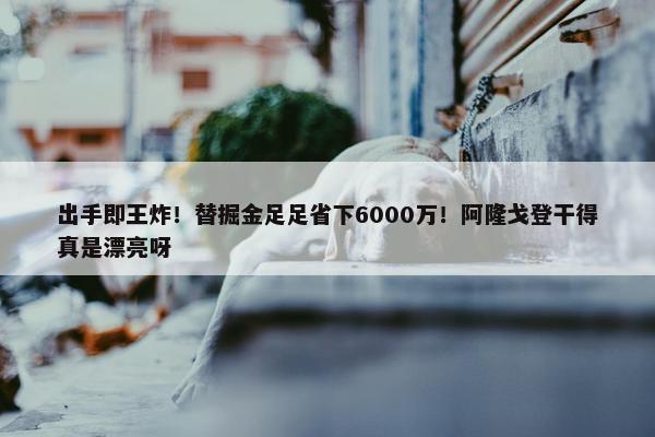 出手即王炸！替掘金足足省下6000万！阿隆戈登干得真是漂亮呀