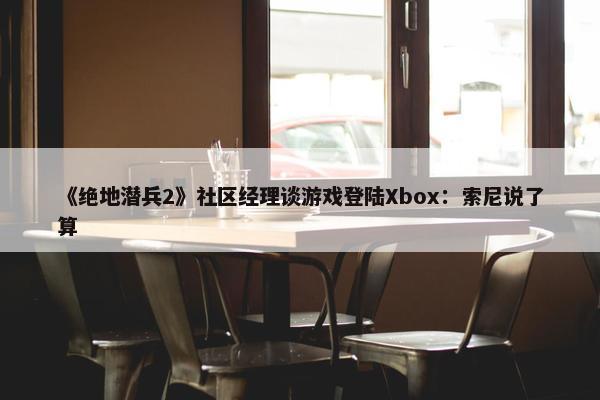 《绝地潜兵2》社区经理谈游戏登陆Xbox：索尼说了算