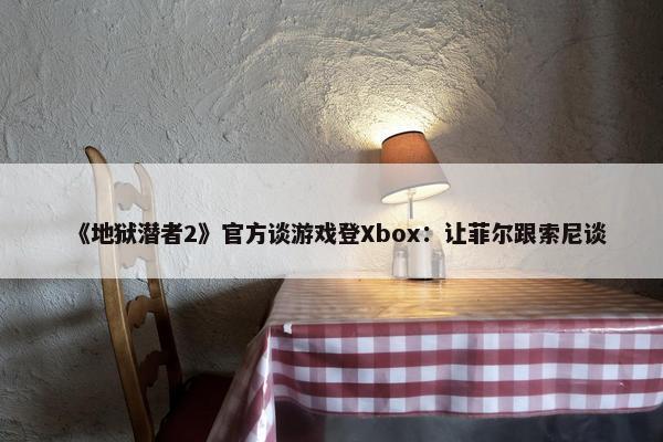 《地狱潜者2》官方谈游戏登Xbox：让菲尔跟索尼谈