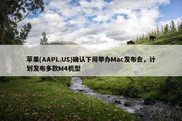 苹果(AAPL.US)确认下周举办Mac发布会，计划发布多款M4机型