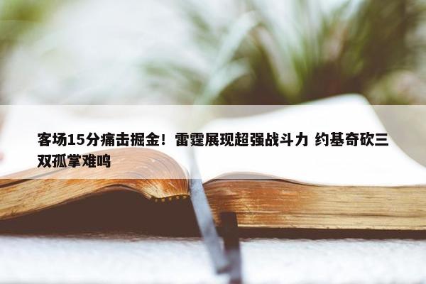 客场15分痛击掘金！雷霆展现超强战斗力 约基奇砍三双孤掌难鸣