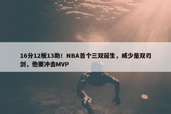 16分12板13助！NBA首个三双诞生，威少是双刃剑，他要冲击MVP