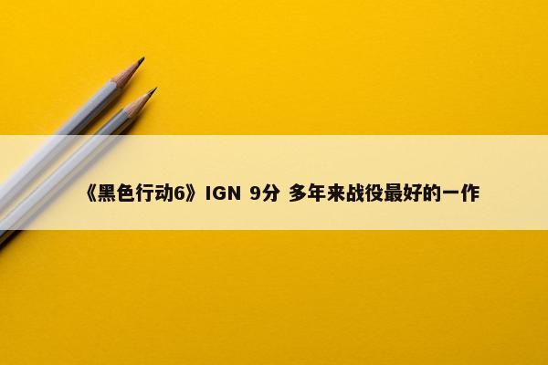 《黑色行动6》IGN 9分 多年来战役最好的一作