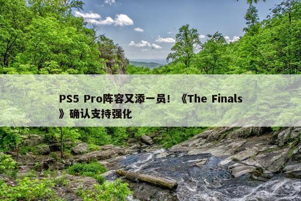 PS5 Pro阵容又添一员！《The Finals》确认支持强化