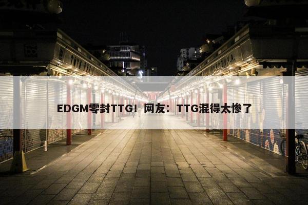 EDGM零封TTG！网友：TTG混得太惨了