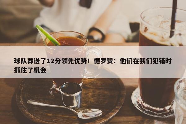 球队葬送了12分领先优势！德罗赞：他们在我们犯错时抓住了机会