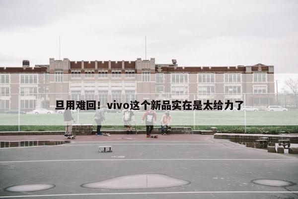 旦用难回！vivo这个新品实在是太给力了