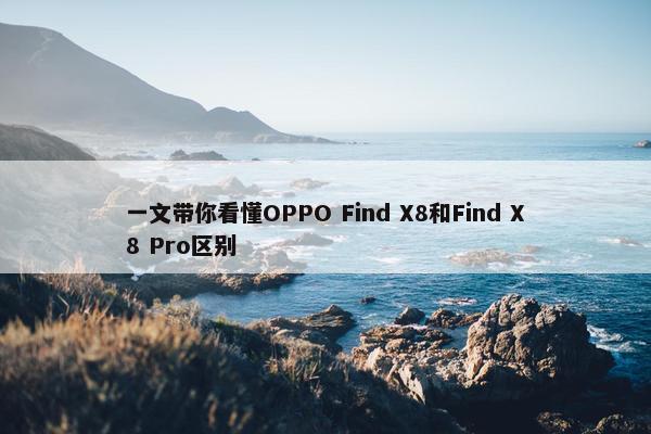 一文带你看懂OPPO Find X8和Find X8 Pro区别