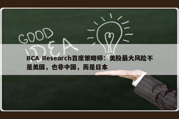 BCA Research首席策略师：美股最大风险不是美国，也非中国，而是日本