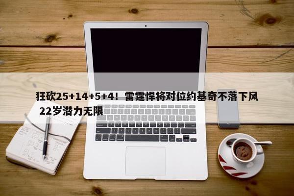 狂砍25+14+5+4！雷霆悍将对位约基奇不落下风 22岁潜力无限