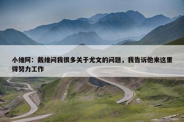 小维阿：戴维问我很多关于尤文的问题，我告诉他来这里得努力工作