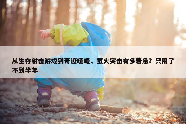 从生存射击游戏到奇迹暖暖，萤火突击有多着急？只用了不到半年