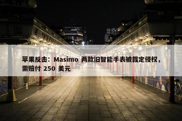 苹果反击：Masimo 两款旧智能手表被裁定侵权，需赔付 250 美元