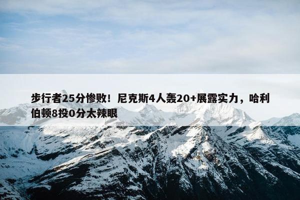 步行者25分惨败！尼克斯4人轰20+展露实力，哈利伯顿8投0分太辣眼