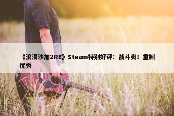 《浪漫沙加2RE》Steam特别好评：战斗爽！重制优秀