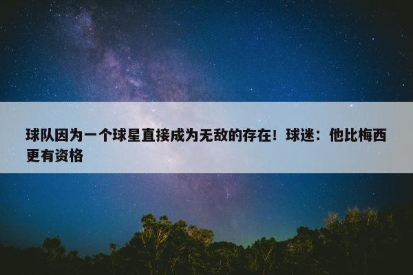 球队因为一个球星直接成为无敌的存在！球迷：他比梅西更有资格