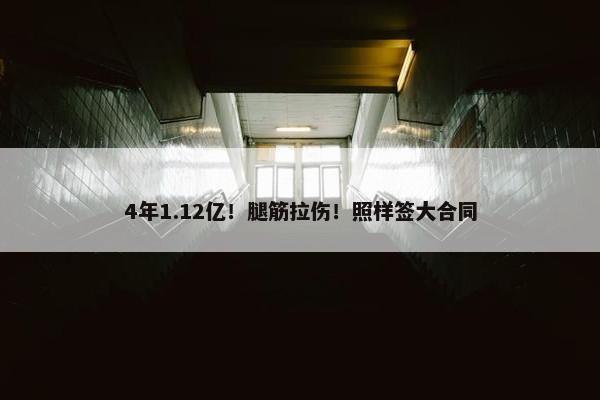 4年1.12亿！腿筋拉伤！照样签大合同