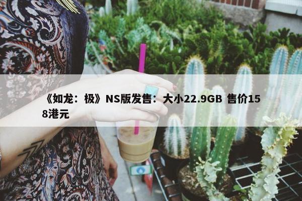 《如龙：极》NS版发售：大小22.9GB 售价158港元