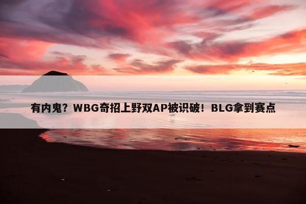 有内鬼？WBG奇招上野双AP被识破！BLG拿到赛点