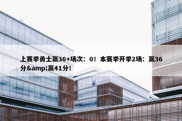 上赛季勇士赢36+场次：0！本赛季开季2场：赢36分&赢41分！