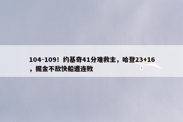 104-109！约基奇41分难救主，哈登23+16，掘金不敌快船遭连败