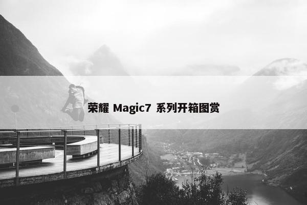 荣耀 Magic7 系列开箱图赏