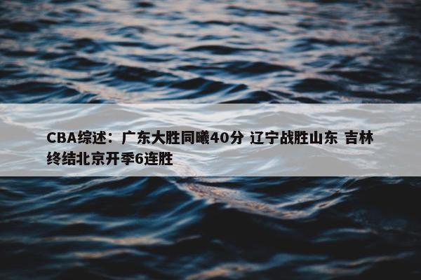 CBA综述：广东大胜同曦40分 辽宁战胜山东 吉林终结北京开季6连胜